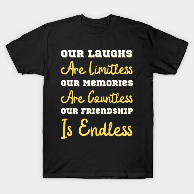 Our Laughs Are Limitless Our Memories Are Countless Our Friendship Is Endless, Friendship, Best Friends Ever T-Shirt by JustBeSatisfied